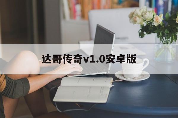 达哥传奇v1.0安卓版的简单介绍-第2张图片-QuickQ官网