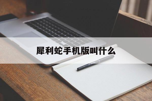 犀利蛇手机版叫什么(犀利仁师在哪个app可以看)-第1张图片-SafeW