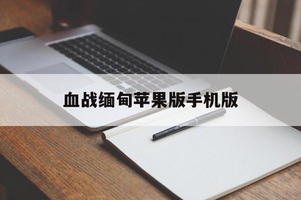 血战缅甸苹果版手机版的简单介绍-第2张图片-QuickQ官网